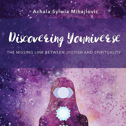Discovering Youniverse - The Missing Link Between Jyotish and Spirituality by Achala Sylwia Mihajlović
